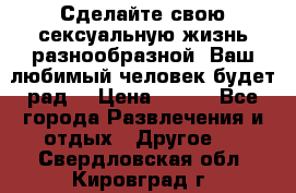 Сделайте свою сексуальную жизнь разнообразной! Ваш любимый человек будет рад. › Цена ­ 150 - Все города Развлечения и отдых » Другое   . Свердловская обл.,Кировград г.